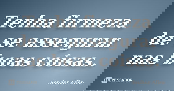 Tenha firmeza de se assegurar nas boas coisas.... Frase de Senhor Allen.