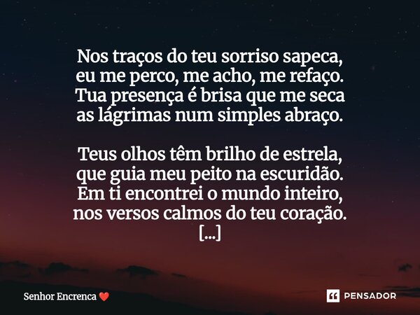 Nos traços do teu sorriso sapeca, eu me perco, me acho, me refaço. Tua presença é brisa que me seca as lágrimas num simples abraço. Teus olhos têm brilho de es... Frase de Senhor Encrenca.