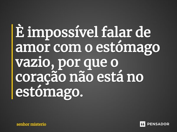 È impossível falar de amor com o estómago vazio, por que o coração não está no estómago.⁠... Frase de Senhor misterio.