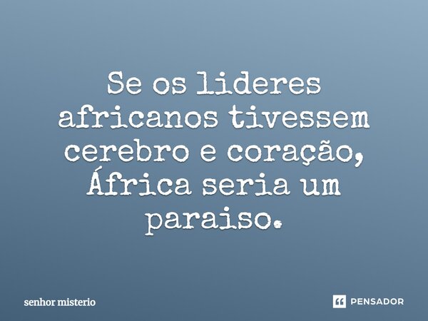 ⁠Se os lideres africanos tivessem cerebro e coração, África seria um paraiso.... Frase de Senhor misterio.