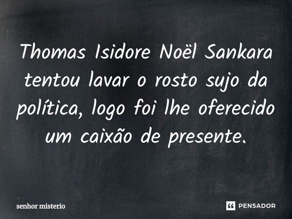 ⁠Thomas Isidore Noël Sankara tentou lavar o rosto sujo da política, logo foi lhe oferecido um caixão de presente.... Frase de Senhor misterio.
