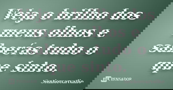 Veja o brilho dos meus olhos e saberás tudo o que sinto.... Frase de SenhorCarvalho.