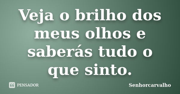 Veja o brilho dos meus olhos e saberás tudo o que sinto.... Frase de SenhorCarvalho.