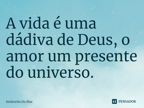 ⁠A vida é uma dádiva de Deus, o amor um presente do universo.... Frase de Senhorita.Do.Mar.