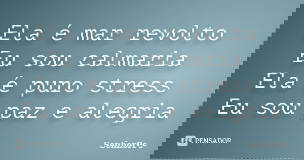 Ela é mar revolto Eu sou calmaria Ela é puro stress Eu sou paz e alegria... Frase de SenhorPs.