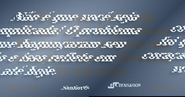 Não é que você seja complicada! O problema foi que bagunçaram seu coração e isso reflete em vc até hoje.... Frase de SenhorPs.