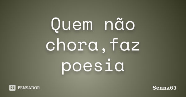 Quem não chora,faz poesia... Frase de Senna65.