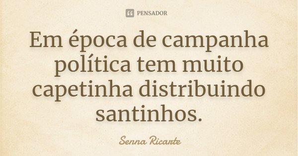 Em época de campanha política tem muito capetinha distribuindo santinhos.... Frase de Senna Ricarte.