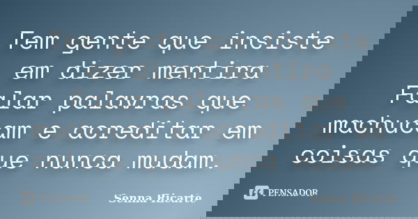 Tem gente que insiste em dizer mentira Falar palavras que machucam e acreditar em coisas que nunca mudam.... Frase de Senna Ricarte.