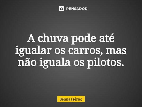 ⁠A chuva pode até igualar os carros, mas não iguala os pilotos.... Frase de Senna (série).