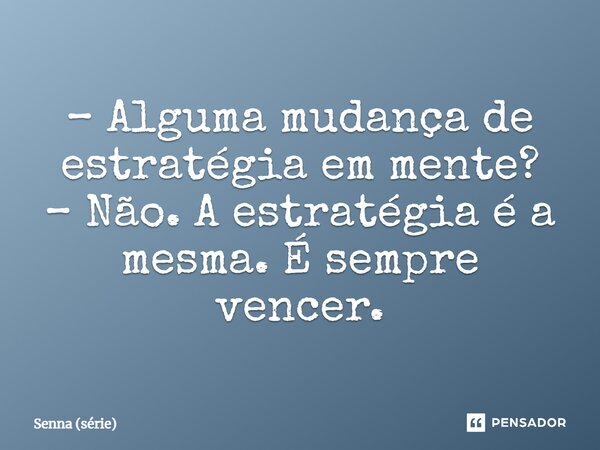 ⁠– Alguma mudança de estratégia em mente? – Não. A estratégia é a mesma. É sempre vencer.... Frase de Senna (série).