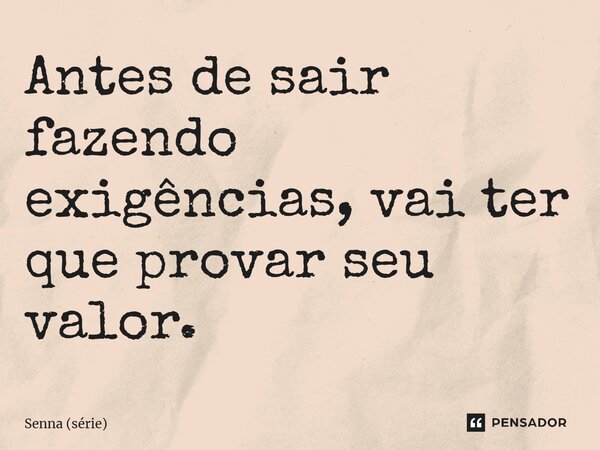 ⁠Antes de sair fazendo exigências, vai ter que provar seu valor.... Frase de Senna (série).