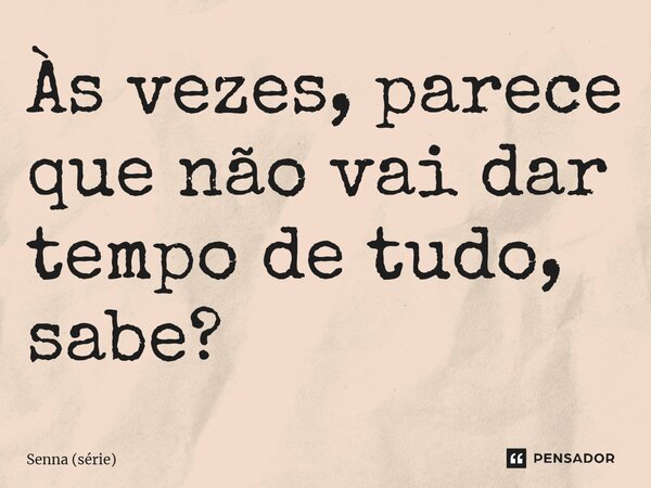 ⁠Às vezes, parece que não vai dar tempo de tudo, sabe?... Frase de Senna (série).