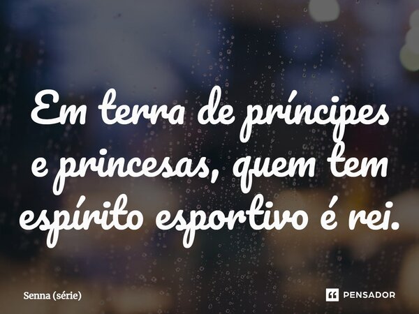 ⁠Em terra de príncipes e princesas, quem tem espírito esportivo é rei.... Frase de Senna (série).