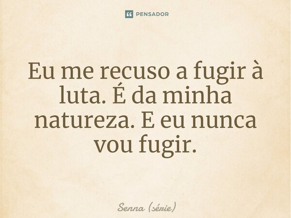 ⁠Eu me recuso a fugir à luta. É da minha natureza. E eu nunca vou fugir.... Frase de Senna (série).