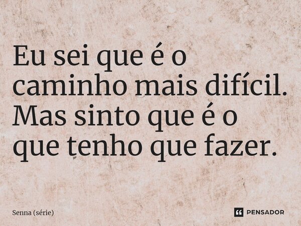 ⁠Eu sei que é o caminho mais difícil. Mas sinto que é o que tenho que fazer.... Frase de Senna (série).