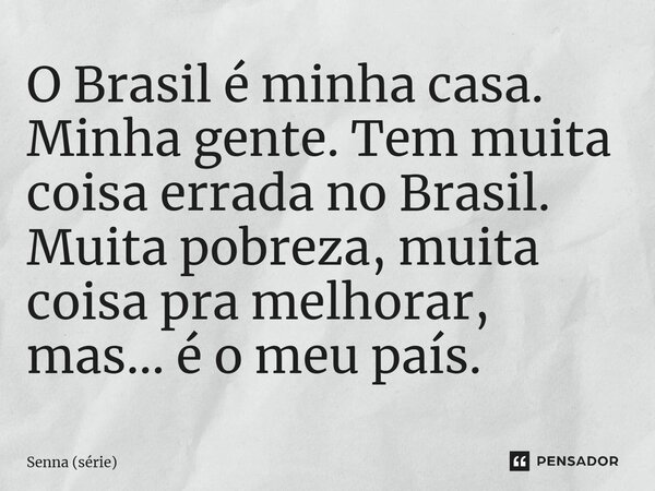 ⁠O Brasil é minha casa. Minha gente. Tem muita coisa errada no Brasil. Muita pobreza, muita coisa pra melhorar, mas... é o meu país.... Frase de Senna (série).