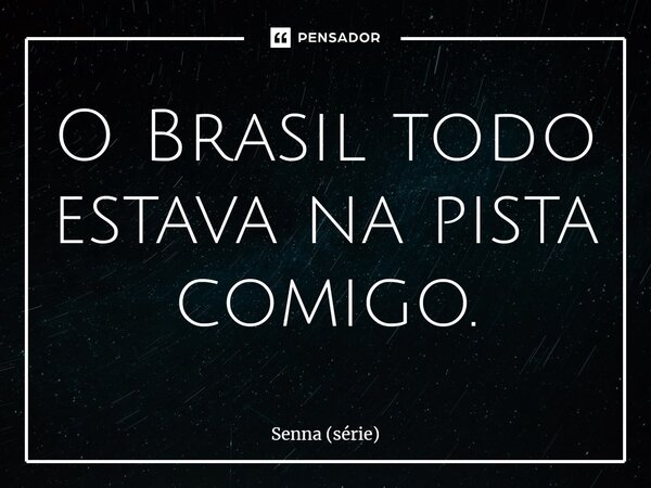 ⁠O Brasil todo estava na pista comigo.... Frase de Senna (série).