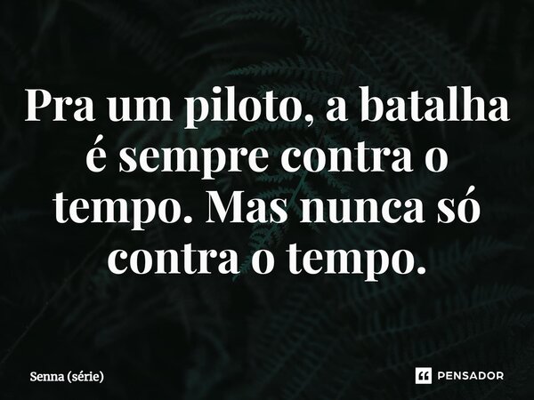 ⁠Pra um piloto, a batalha é sempre contra o tempo. Mas nunca só contra o tempo.... Frase de Senna (série).