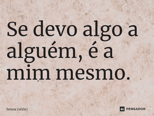 ⁠Se devo algo a alguém, é a mim mesmo.... Frase de Senna (série).