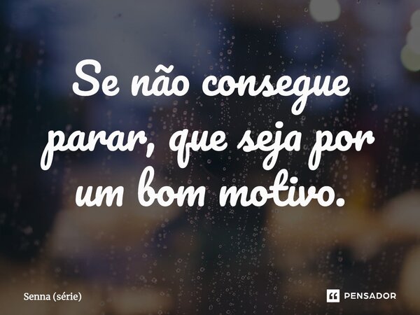 ⁠Se não consegue parar, que seja por um bom motivo.... Frase de Senna (série).