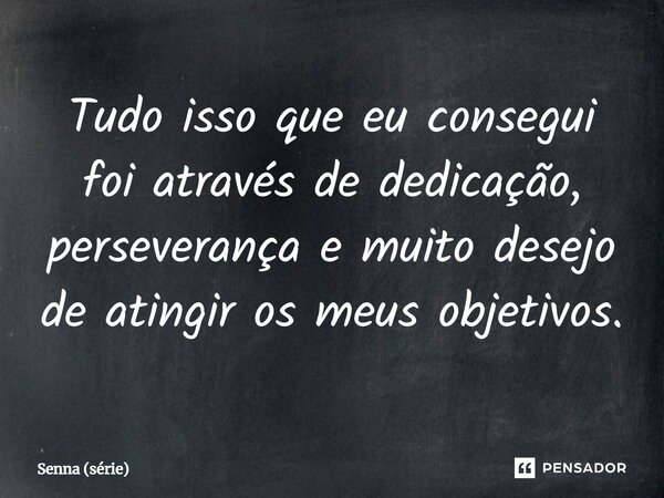 ⁠Tudo isso que eu consegui foi através de dedicação, perseverança e muito desejo de atingir os meus objetivos.... Frase de Senna (série).