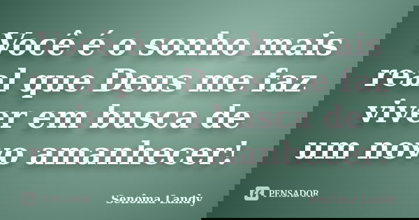 Você é o sonho mais real que Deus me faz viver em busca de um novo amanhecer!... Frase de Senôma Landy.