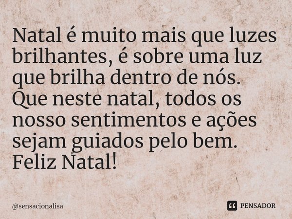 ⁠Natal é muito mais que luzes brilhantes, é sobre uma luz que brilha dentro de nós. Que neste natal, todos os nosso sentimentos e ações sejam guiados pelo bem. ... Frase de sensacionalisa.