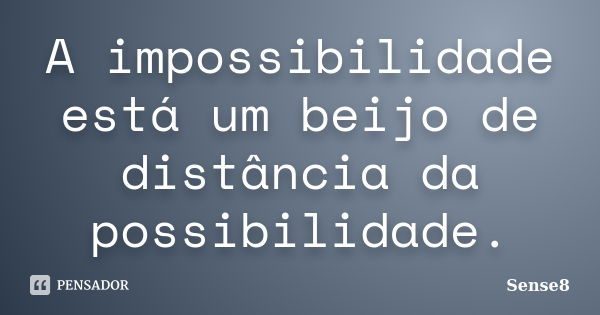 A impossibilidade está um beijo de distância da possibilidade.... Frase de Sense8.