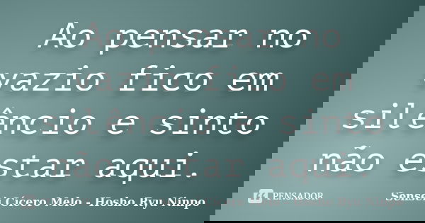 Ao pensar no vazio fico em silêncio e sinto não estar aqui.... Frase de Sensei Cícero Melo  Hosho Ryu Ninpo.