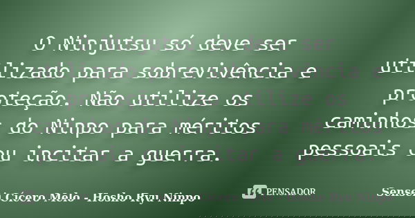 O Ninjutsu só deve ser utilizado para sobrevivência e proteção. Não utilize os caminhos do Ninpo para méritos pessoais ou incitar a guerra.... Frase de Sensei Cícero Melo  Hosho Ryu Ninpo.