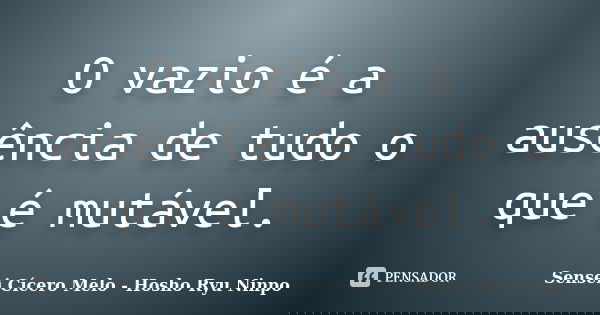 O vazio é a ausência de tudo o que é mutável.... Frase de Sensei Cícero Melo  Hosho Ryu Ninpo.