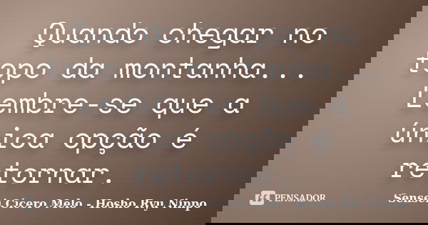 Quando chegar no topo da montanha... Lembre-se que a única opção é retornar.... Frase de Sensei Cícero Melo - Hosho Ryu Ninpo.