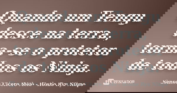 Quando um Tengu desce na terra, torna-se o protetor de todos os Ninja.... Frase de Sensei Cícero Melo - Hosho Ryu Ninpo.