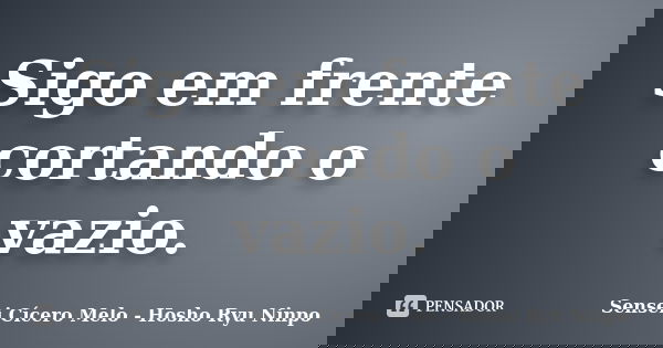 Sigo em frente cortando o vazio.... Frase de Sensei Cícero Melo - Hosho Ryu Ninpo.