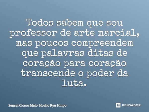 Todos sabem que sou professor de arte marcial, mas poucos compreendem que palavras ditas de coração para coração transcende o poder da luta.... Frase de Sensei Cícero Melo Hosho Ryu Ninpo.