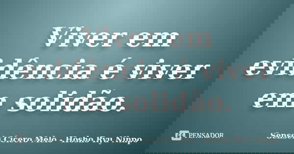 Viver em evidência é viver em solidão.... Frase de Sensei Cícero Melo - Hosho Ryu Ninpo.