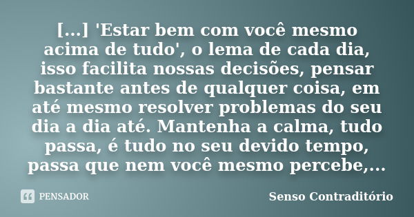 [...] 'Estar bem com você mesmo acima de tudo', o lema de cada dia, isso facilita nossas decisões, pensar bastante antes de qualquer coisa, em até mesmo resolve... Frase de Senso Contraditório.