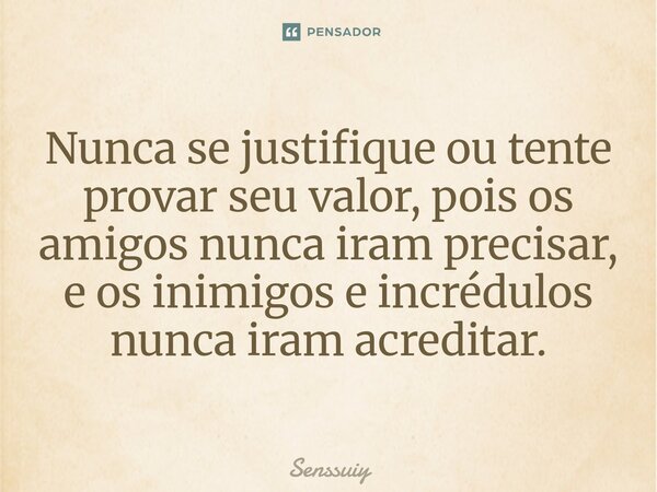 Nunca se justifique ou tente provar seu valor, pois os amigos nunca iram precisar, e os inimigos e incrédulos nunca iram acreditar.⁠... Frase de Senssuiy.