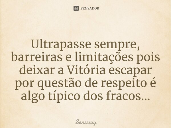 ⁠Ultrapasse sempre, barreiras e limitações pois deixar a Vitória escapar por questão de respeito é algo típico dos fracos...... Frase de Senssuiy.