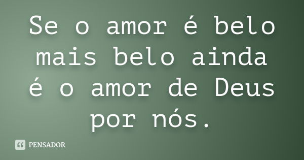 Se o amor é belo mais belo ainda é o amor de Deus por nós.