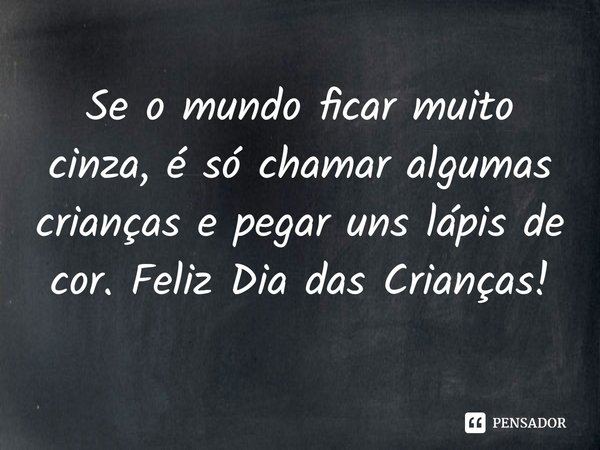 ⁠Se o mundo ficar muito cinza, é só chamar algumas crianças e pegar uns lápis de cor. Feliz Dia das Crianças!