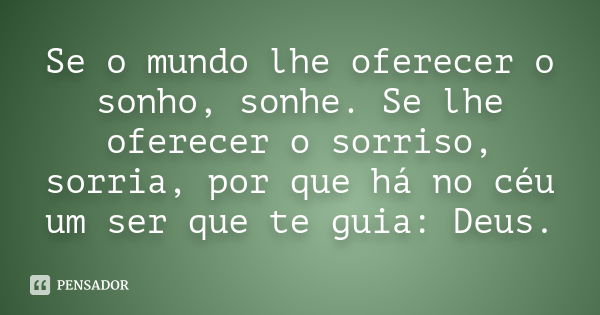 Se o mundo lhe oferecer o sonho, sonhe. Se lhe oferecer o sorriso, sorria, por que há no céu um ser que te guia: Deus.