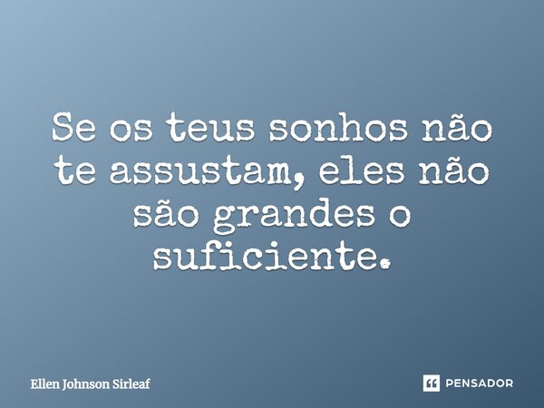 Se os teus sonhos não te assustam, eles não são grandes o suficiente.... Frase de Ellen Johnson Sirleaf.