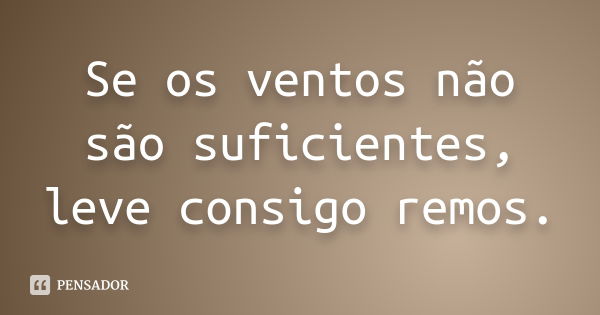 Se os ventos não são suficientes, leve consigo remos.