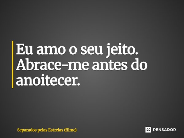 ⁠Eu amo o seu jeito. Abrace-me antes do anoitecer.... Frase de Separados pelas Estrelas (filme).