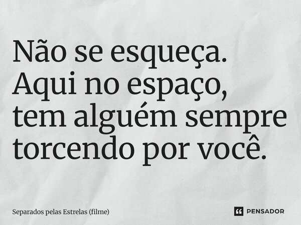 ⁠Não se esqueça. Aqui no espaço, tem alguém sempre torcendo por você.... Frase de Separados pelas Estrelas (filme).