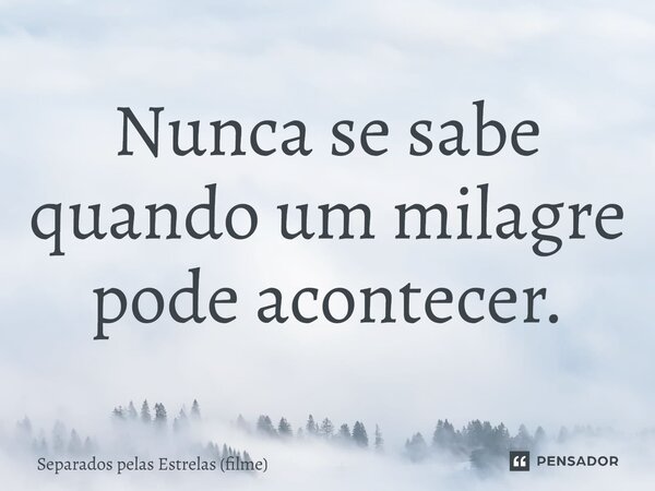 ⁠Nunca se sabe quando um milagre pode acontecer.... Frase de Separados pelas Estrelas (filme).