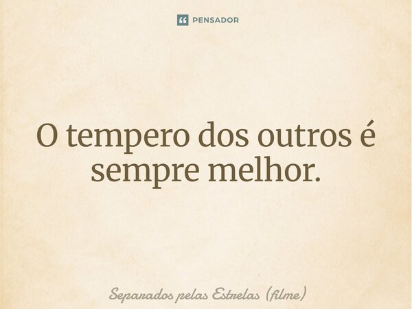 ⁠O tempero dos outros é sempre melhor.... Frase de Separados pelas Estrelas (filme).