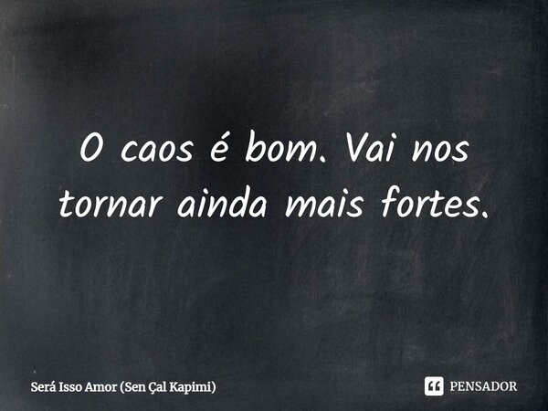 ⁠O caos é bom. Vai nos tornar ainda mais fortes.... Frase de Será Isso Amor (Sen Çal Kapimi).